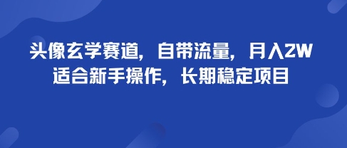 头像玄学赛道，自带流量，月入2W，适合新手操作，长期稳定项目-小白项目网