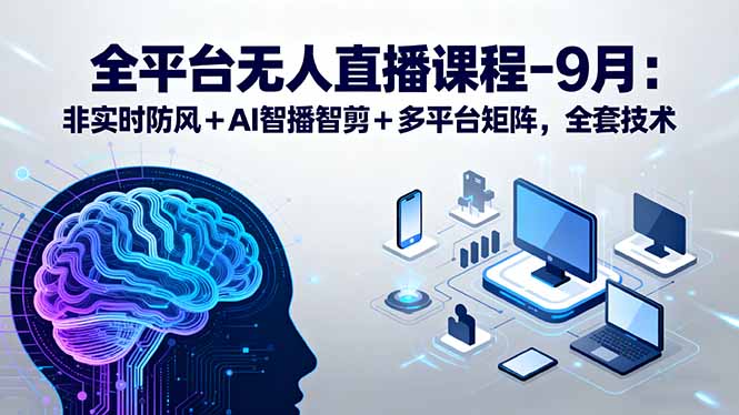 全平台无人直播课程：非实时防风＋AI智播智剪＋多平台矩阵，9月全套技术-小白项目网