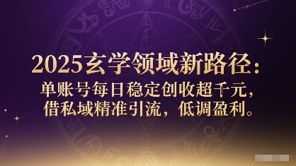 2025玄学领域新路径：单账号每日稳定创收1k+，借私域精准引流，低调盈利-小白项目网