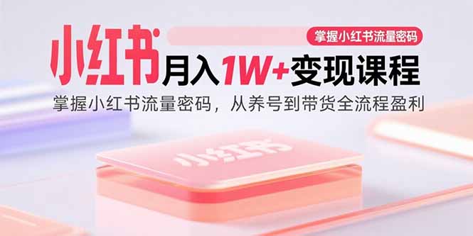 小红书月入1W+变现课程：掌握小红书流量密码，从养号到带货全流程盈利-小白项目网