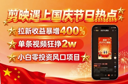 剪映遇上国庆热点，拉新收益暴增400%，单条视频狂挣2W+，无需剪辑基础，几分钟一条作品-小白项目网