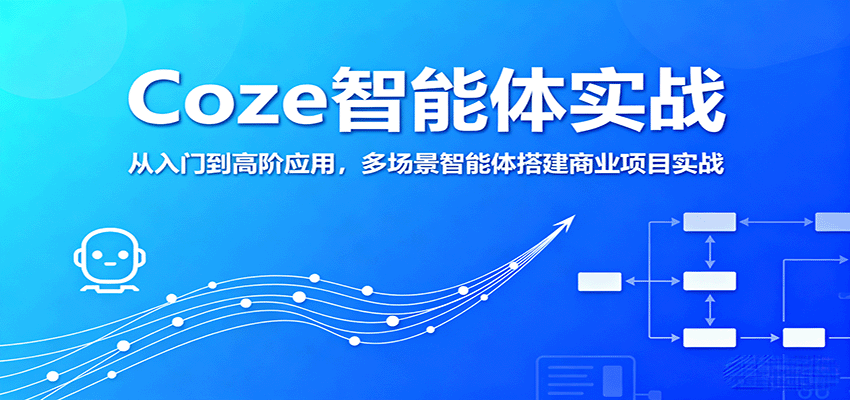 Coze智能体实战，从入门到高阶应用，多场景智能体搭建商业项目实战-小白项目网