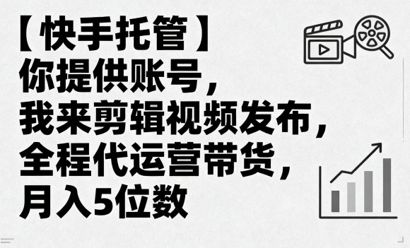 【快手托管】你提供账号，我来剪辑视频发布，全程代运营带货，月入5位数【揭秘】-小白项目网