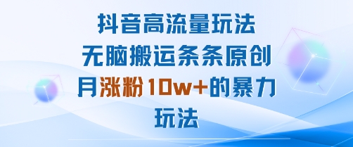 抖音高流量玩法：无脑搬运条条原创，月涨粉10w+的暴力玩法-小白项目网