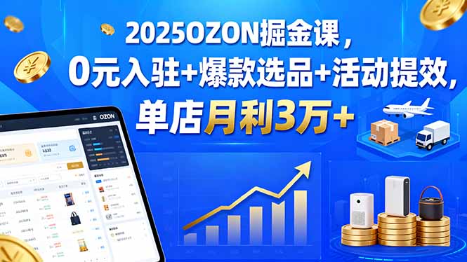 2025OZON掘金课，0元入驻+爆款选品+活动提效，单店月利3万+-小白项目网
