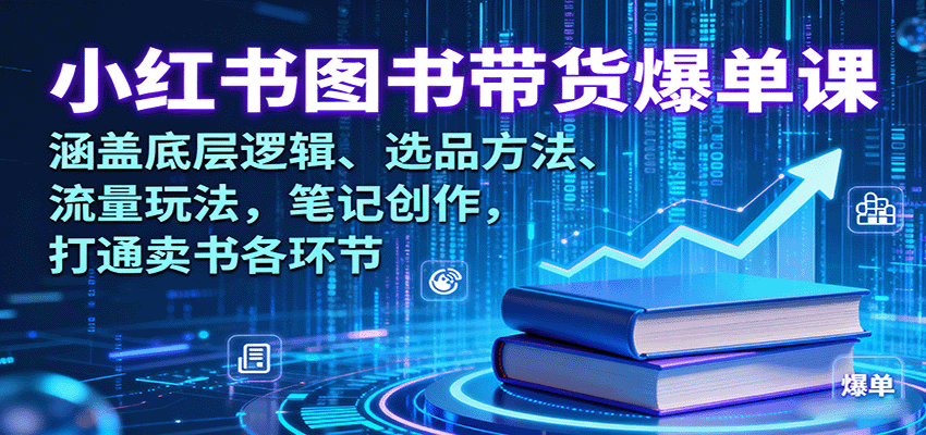 小红书图书带货爆单课：涵盖底层逻辑、选品方法、流量玩法，笔记创作，打通卖书各环节-小白项目网