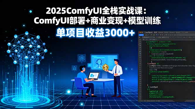 2025ComfyUI全栈实战课：ComfyUI部署+商业变现+模型训练，单项目收益3000+-小白项目网
