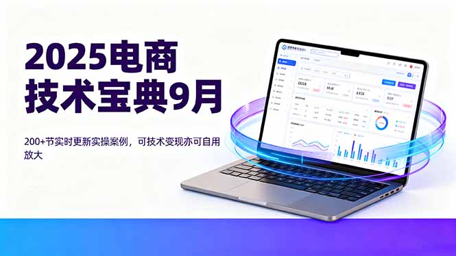 2025电商技术宝典9月：200+节实时更新实操案例，可技术变现亦可自用放大-小白项目网