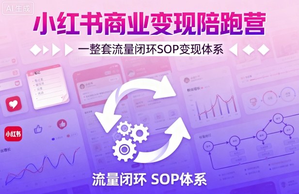 小红书商业变现陪跑营，轻IP矩阵 私域获客 聚光投流，一整套流量闭环SOP变现体系-小白项目网