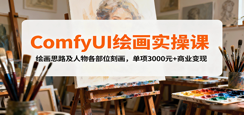 ComfyUI绘画实操课，绘画思路及人物各部位刻画，单项3000元+商业变现-小白项目网