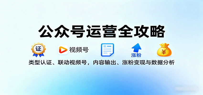 公众号运营全攻略：类型认证、联动视频号，内容输出、涨粉变现与数据分析-小白项目网