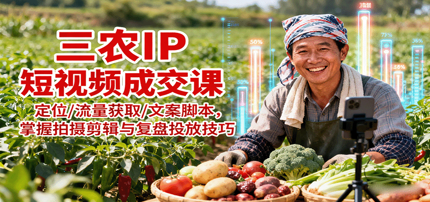 三农IP短视频成交课：定位/流量获取/文案脚本，掌握拍摄剪辑与复盘投放技巧-小白项目网