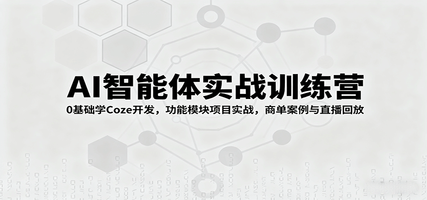 AI智能体实战训练营：0基础学Coze开发，功能模块项目实战，商单案例与直播回放-小白项目网
