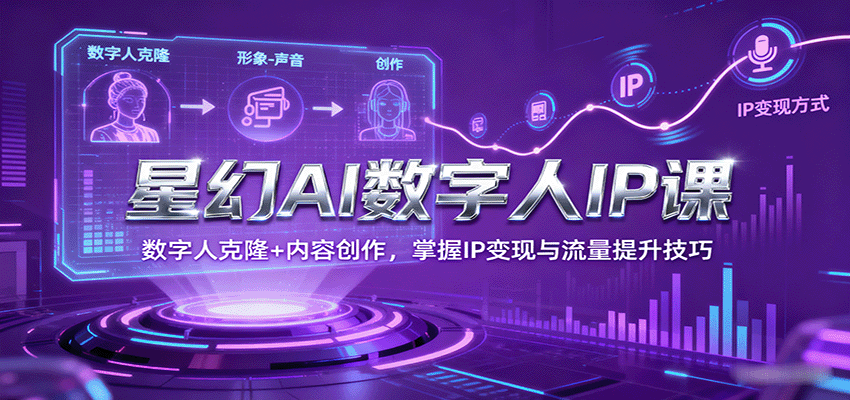 星幻AI数字人IP课，数字人克隆+内容创作，掌握IP变现与流量提升技巧-小白项目网