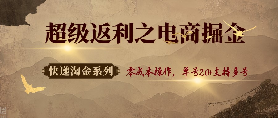 快递淘金系列；超级返利之电商掘金，零成本操作，单号20+支持多号-小白项目网