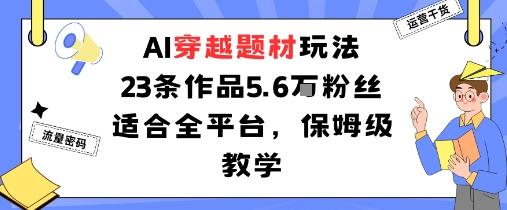 AI穿越题材玩法：23条作品收获5.6W粉丝适合全平台，保姆级教学-小白项目网