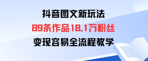 抖音图文新玩法：89条作品收获18.1W粉丝，变现容易全流程教学-小白项目网