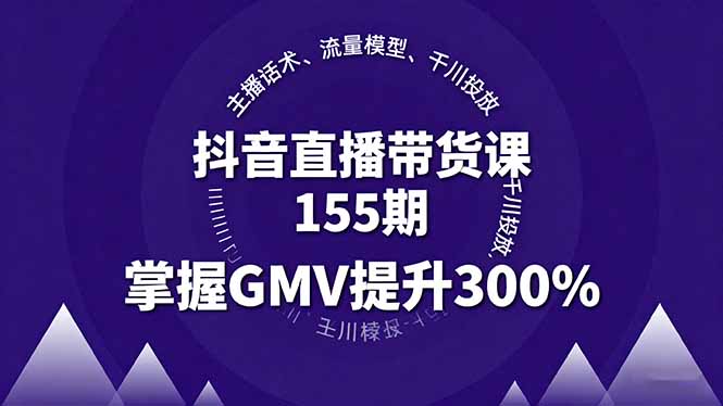 抖音直播带货课155期，主播话术、流量模型、千川投放，掌握GMV提升300%-小白项目网
