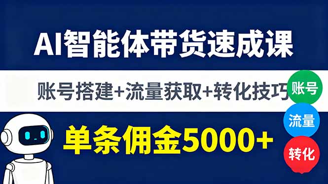 AI智能体带货速成课，账号搭建+流量获取+转化技巧，单条佣金5000+-小白项目网