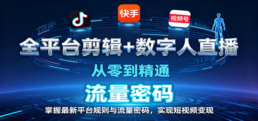 全平台剪辑+数字人直播，从零到精通，掌握最新平台规则与流量密码，实现短视频变现-小白项目网