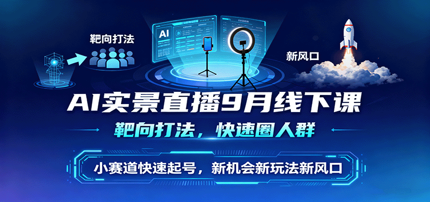 AI实景直播9月线下课，靶向打法，快速圈人群，小塞道快速起号，新机会新玩法新风口-小白项目网