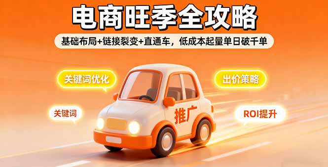 2025电商旺季全攻略，基础布局+链接裂变+直通车，低成本起量单日破千单-小白项目网