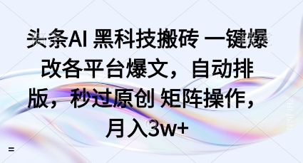 头条AI黑科技搬砖项目一键爆改各平台爆文，自动排版，秒过原创矩阵操作，月入3w+【揭秘】-小白项目网