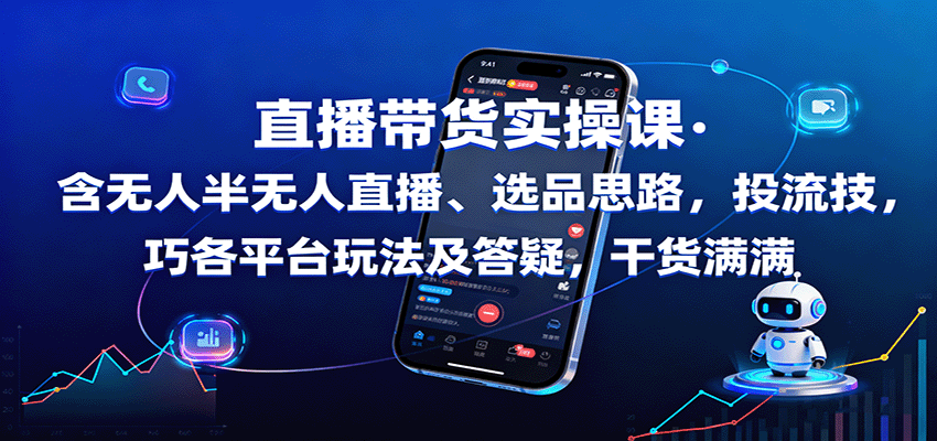 直播带货实操课：含无人半无人直播、选品思路，投流技巧，各平台玩法及答疑，干货满满-小白项目网