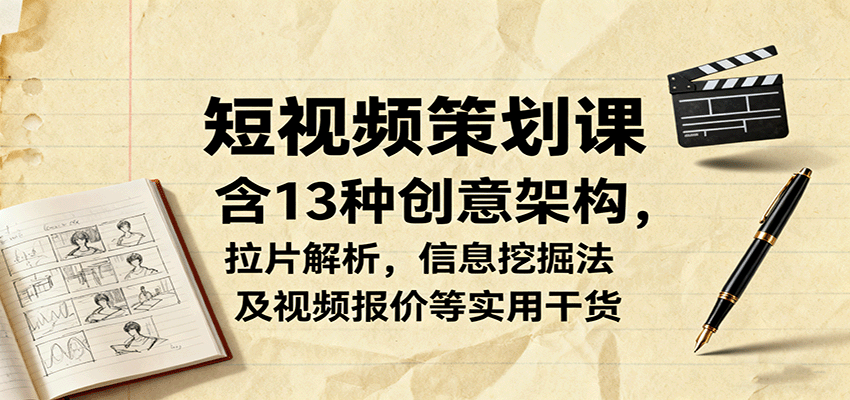 短视频策划课，含13种创意架构，拉片解析，信息挖掘法及视频报价等实用干货-小白项目网