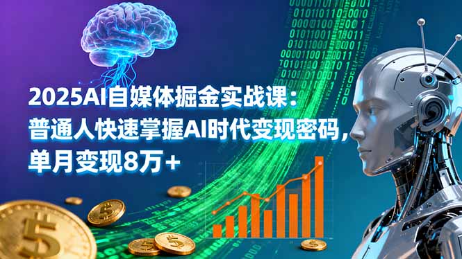 2025AI自媒体掘金实战课：普通人快速掌握AI时代变现密码，单月变现8万+-小白项目网