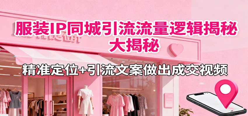 服装IP同城引流流量逻辑大揭秘，精准定位+引流文案做出成交视频-小白项目网