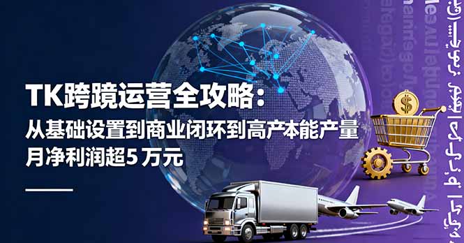TK跨境运营全攻略：从基础设置到商业闭环到低成本量产，月净利润超5万美元-小白项目网