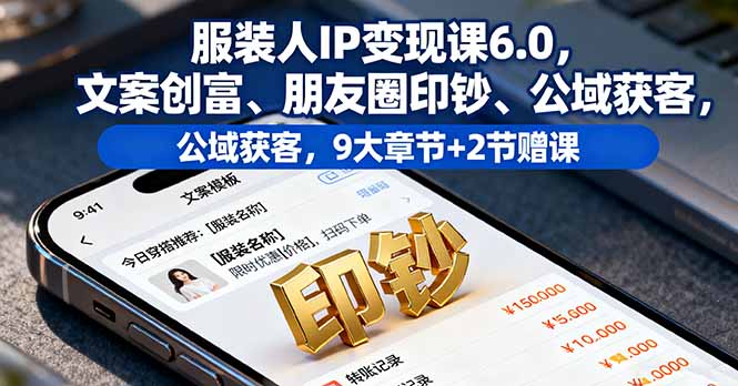 服装人IP变现课6.0，文案创富、朋友圈印钞、公域获客，9大章节+2节赠课-小白项目网