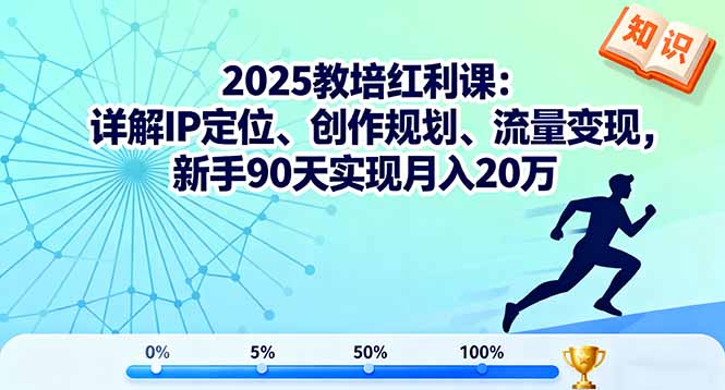 2025教培红利课：详解IP定位、创作规划、流量变现，新手90天实现月入20万-小白项目网