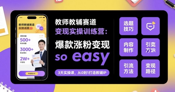 教师教辅赛道变现实操训练营，爆款涨粉变现so easy-小白项目网