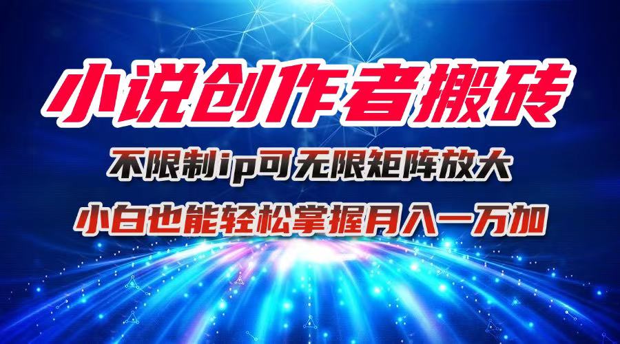 小说创作者搬砖玩法，不限制IP简单无脑 可矩阵无限放大小白也能实现轻...-小白项目网