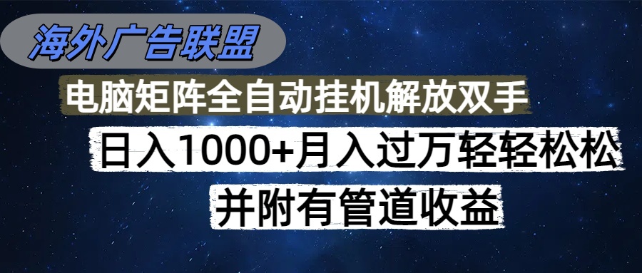 海外广告联盟每天几分钟日入1000+无脑操作，可矩阵并附有管道收益-小白项目网