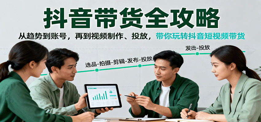 抖音带货全攻略：从趋势到账号，再到视频制作、投放，带你玩转抖音短视频带货-小白项目网