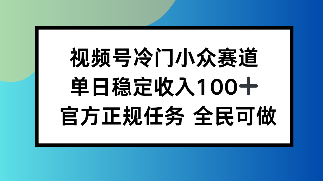视频号小众赛道，单日稳定收入100+，适合所有人-小白项目网
