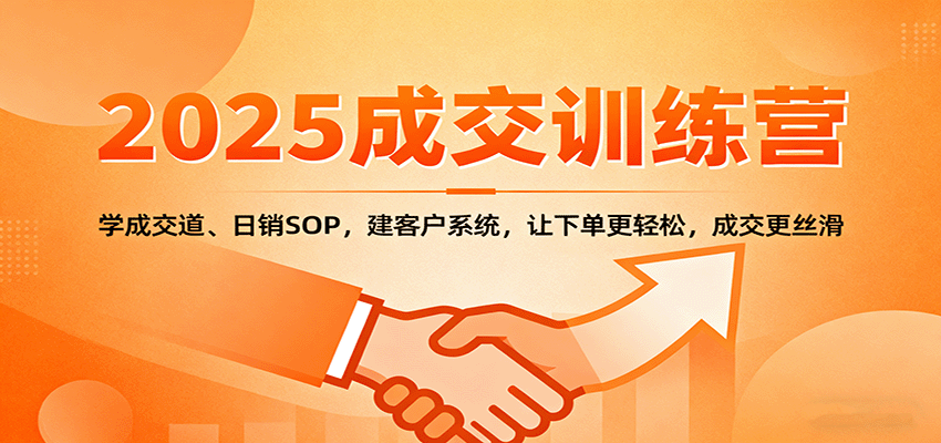 2025成交实战训练营：学成交道、日销SOP，建客户系统，让下单更轻松，成交更丝滑-小白项目网