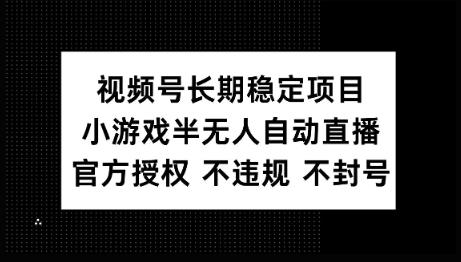 视频号长期稳定项目，小游戏半无人自动直播，官方授权 不违规 不封号-小白项目网
