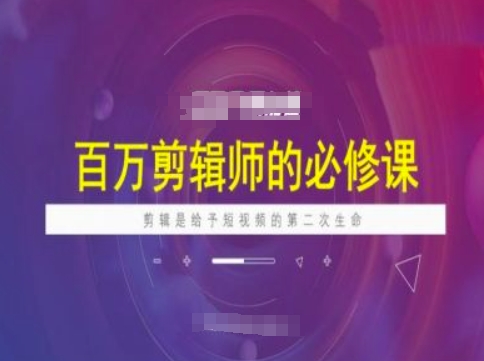 百万剪辑师必修课，剪辑是给予短视频的第二次生命-小白项目网