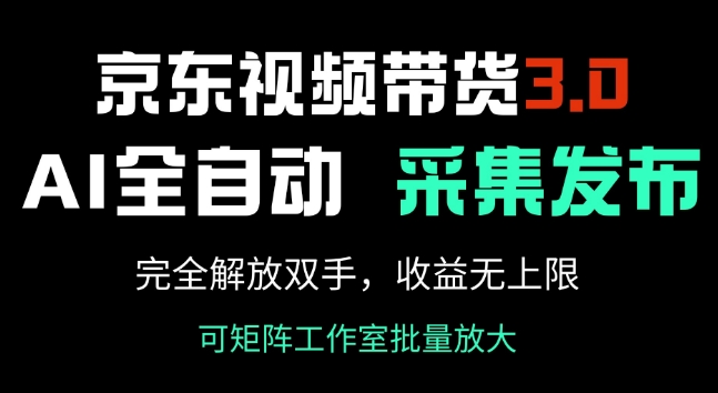 京东视频带货3.0，Ai全自动采集+自动发布，完全解放双手，收入无上限-小白项目网