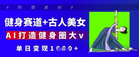 健身赛道+古人美女，AI打造健身圈大v，单日变现多张-小白项目网