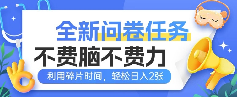 全新问卷任务，不费脑不费力!利用碎片时间，轻松日入2张-小白项目网