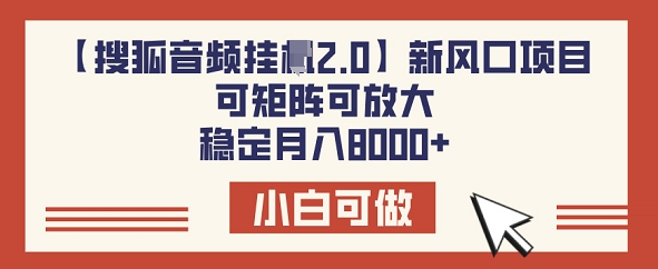 【搜狐音频挂JI2.0】新风口项目，可矩阵可放大，稳定月入8k-小白项目网