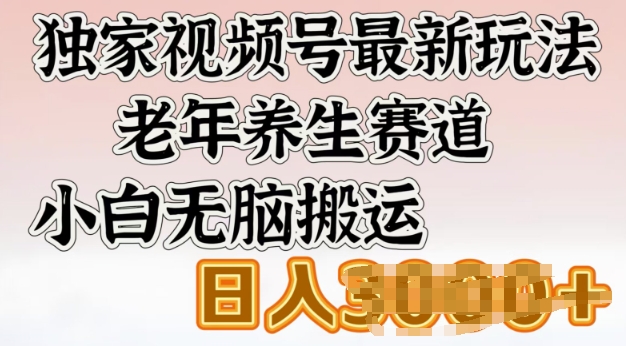 独家视频号最新玩法，老年养生赛道，小白无脑搬运，日入多张-小白项目网