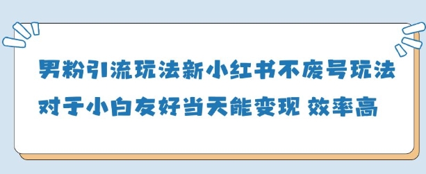 男粉引流玩法(新)，玩法友好做的好当天就能变现-小白项目网