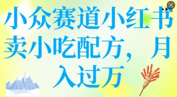 小众赛道小红书卖小吃配方，操作简单，月入过W-小白项目网