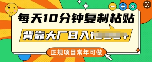 每天10分钟，复制粘贴，背靠大厂日入多张，正规项目，常年可做-小白项目网
